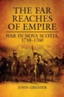 The Far Reaches of Empire : War in Nova Scotia, 1710-1760 - Book