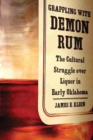 Grappling with Demon Rum : The Cultural Struggle over Liquor in Early Oklahoma - Book