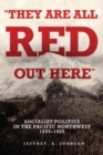 They Are All Red Out Here : Socialist Politics in the Pacific Northwest, 1895-1925 - Book