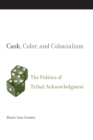 Cash, Color, and Colonialism : The Politics of Tribal Acknowledgment - Book