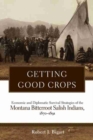 Getting Good Crops : Economic and Diplomatic Survival Strategies of the  Montana Bitterroot Salish Indians, 1870-1891 - Book