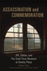 Assassination and Commemoration : JFK, Dallas, and The Sixth Floor Museum at Dealey Plaza - Book