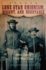 Lone Star Unionism, Dissent, and Resistance : Other Sides of Civil War Texas - Book
