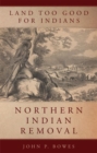 Land Too Good for Indians : Northern Indian Removal - Book
