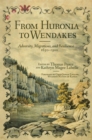 From Huronia to Wendakes : Adversity, Migration, and Resilience, 1650-1900 - Book
