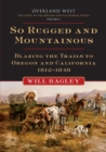So Rugged and Mountainous : Blazing the Trails to Oregon and California, 1812-1848 - Book