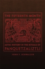 The Fifteenth Month : Aztec History in the Rituals of Panquetzaliztli - Book