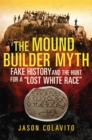The Mound Builder Myth : Fake History and the Hunt for a "Lost White Race - Book