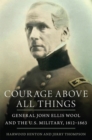 Courage Above All Things : General John Ellis Wool and the U.S. Military, 1812-1863 - Book
