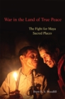 War in the Land of True Peace : The Fight for Maya Sacred Places - Book