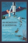 An Archaeology of Desperation : Exploring the Donner Party's Alder Creek Camp - Book