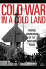 Cold War in a Cold Land : Fighting Communism on the Northern Plains - Book