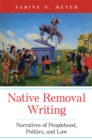 Native Removal Writing : Narratives of Peoplehood, Politics, and Law - Book