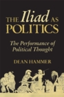 The Iliad as Politics : The Performance of Political Thought - Book