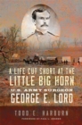 A Life Cut Short at the Little Big Horn : U.S. Army Surgeon George E. Lord - Book
