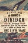 Building a House Divided : Slavery, Westward Expansion, and the Roots of the Civil War - Book
