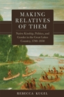 Making Relatives of Them Volume 21 : Native Kinship, Politics, and Gender in the Great Lakes Country, 1790-1850 - Book