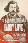 The Man from the Rio Grande : A Biography of Harry Love, Leader of the California Rangers Who Tracked Down Joaquin Murrieta - Book