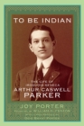 To Be Indian : The Life of Iroquois-Seneca Arthur Caswell Parker - Book
