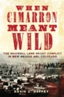 When Cimarron Meant Wild : The Maxwell Land Grant Conflict in New Mexico and Colorado - Book