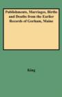 Publishments, Marriages, Births and Deaths from the Earlier Records of Gorham, Maine - Book