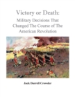 Victory or Death : Military Decisions that Changed the Course of the American Revolution - Book