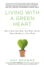 Living with a Green Heart : How to Keep Your Body, Your Home, and the Planet Healthy in a Toxic World - eBook