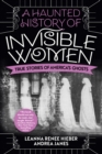 A Haunted History Of Invisible Women : True Stories of America's Ghosts - Book