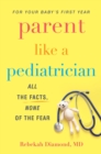 Parent Like A Pediatrician : All the Facts, None of the Fear - Book