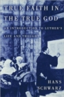 True Faith in the True God : Introduction to Luther's Life and Thought - Book