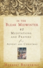 In the Bleak Midwinter : Forty Meditations and Prayers for Advent and Christmas - Book