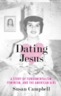 Dating Jesus : A Story of Fundamentalism, Feminism, and the American Girl - Book