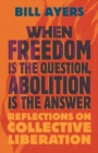 When Freedom Is the Question, Abolition Is the Answer : Reflections on Collective Liberation - Book