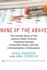 None of the Above : The Untold Story of the Atlanta Public Schools Cheating Scandal, Corporate Greed, and the Criminalization of Educators - Book