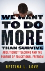 We Want to Do More Than Survive : Abolitionist Teaching and the Pursuit of Educational Freedom - Book
