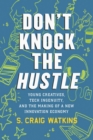 Don't Knock the Hustle : Young Creatives, Tech Ingenuity, and the Making of a New Innovation Economy - Book