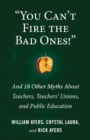 You Can't Fire the Bad Ones! : And 18 Other Myths about Teachers, Teachers Unions, and Public Education - Book