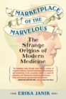 Marketplace of the Marvelous : The Strange Origins of Modern Medicine - Book