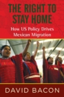The Right to Stay Home : How US Policy Drives Mexican Migration - Book