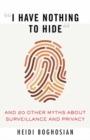 I Have Nothing to Hide : And 20 Other Myths About Surveillance and Privacy - Book