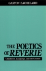 The Poetics of Reverie : Childhood, Language, and the Cosmos - Book