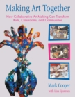 Making Art Together : How Collaborative Art-Making Can Transform Kids, Classrooms, and Communities - Book