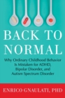Back to Normal : Why Ordinary Childhood Behavior is Mistaken for ADHD, Bipolar Disorder, and Autism Spectrum Disorder - Book