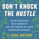 Don't Knock the Hustle : Young Creatives, Tech Ingenuity, and the Making of a New Innovation Economy - eAudiobook