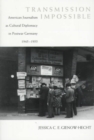 Transmission Impossible : American Journalism as Cultural Diplomacy in Postwar Germany, 1945-1955 - Book