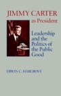 Jimmy Carter as President : Leadership and the Politics of the Public Good - Book