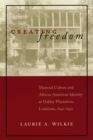 Creating Freedom : Material Culture and African-American Identity at Oakley Plantation, Louisiana, 1840-1950 - Book