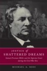 Justice of Shattered Dreams : Samuel Freeman Miller and the Supreme Court during the Civil War Era - Book