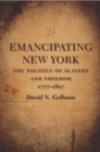 Emancipating New York : The Politics of Slavery and Freedom, 1777-1827 - Book