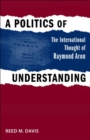 A Politics of Understanding : The International Thought of Raymond Aron - eBook